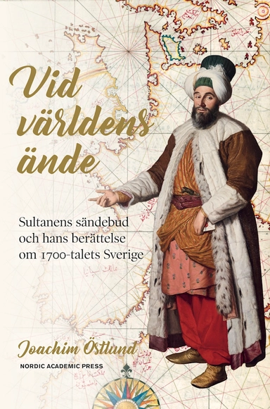 Vid världens ände : sultanens sändebud och hans berättelse om 1700-talets Sverige; Joachim Östlund; 2020