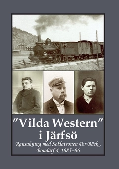 "Vilda Western" i Järfsö : ransakning med soldatsonen Per Bäck, Bondarf 4, 1885 - 86; Carina Andersson, Gunnar Bergman; 2020