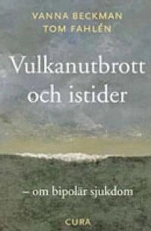 Vulkanutbrott och istider - - om bipolär sjukdom; Vanna Beckman, Tom Fahlén; 2005