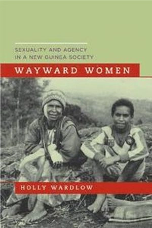 Wayward women : sexuality and agency in a New Guinea society; Holly Wardlow; 2006