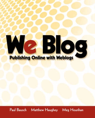 We Blog: Publishing Online with Weblogs; Paul Bausch, Matthew Haughey, Meg Hourihan; 2002