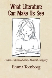 What Literature Can Make Us See: Poetry, Intermediality, Mental Imagery; Emma Tornborg; 2014