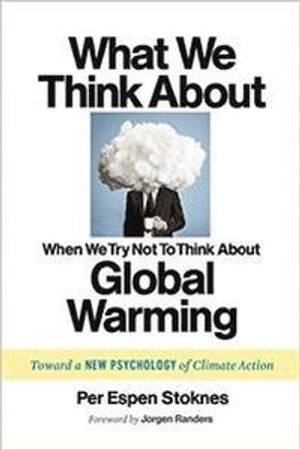 What we think about when we try not to think about global warming : toward a new psychology of climate action; Per Espen Stoknes; 2015