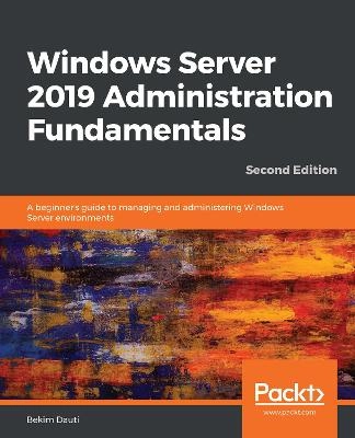 Windows Server 2019 Administration Fundamentals; Bekim Dauti; 2019