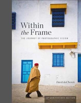 Within the frame : the journey of photographic vision; David DuChemin; 2019