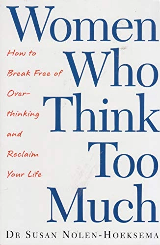 Women who think too much : how to break free of overthinking and reclaim your life; Susan Nolen-Hoeksema; 2003