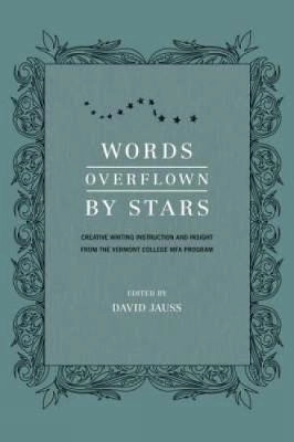 Words overflown by stars : creative writing instruction and insight from the Vermont College of Fine Arts M.F.A. program; David. Jauss, Vermont College of Fine Arts.; 2009