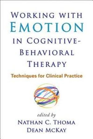 Working with emotion in cognitive-behavioral therapy : techniques for clinical practice; Nathan C. Thoma, Dean McKay; 2015