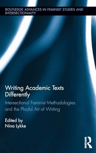 Writing academic texts differently : intersectional feminist methodologies and the playful art of writing; Nina 1949- Lykke; 2014