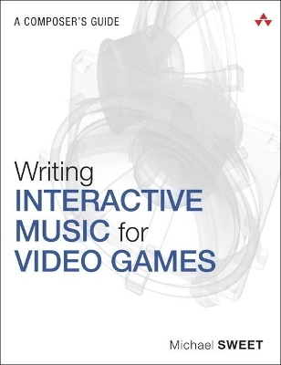 Writing Interactive Music for Video Games; Michael Sweet; 2014