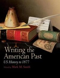 Writing the American Past: US History to 1877; Mark M. Smith; 2009