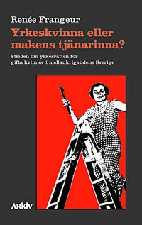 Yrkeskvinna eller makens tjänarinna? : striden om yrkesrätten för gifta kvi; Renée Frangeur; 1998