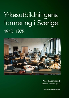 Yrkesutbildningens formering i Sverige 1940-1975; Peter Håkansson, Anders Nilsson; 2014