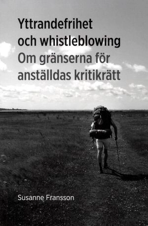 Yttrandefrihet och whistleblowing : om gränserna för anställdas kritikrätt; Susanne Fransson; 2013