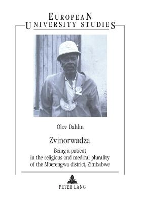 Zvinorwadza : being a patient in the religious and medical plurality of the Mberengwa district, Zimbabwe; Olov Dahlin; 2002