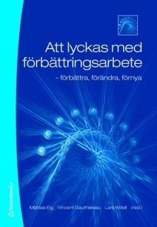 Att lyckas med förbättringsarbete : förbättra, förändra, förnya