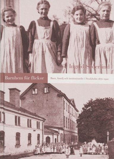 Barnhem för flickor -Barn, familj och institutionsliv i Stockholm 1870-1920