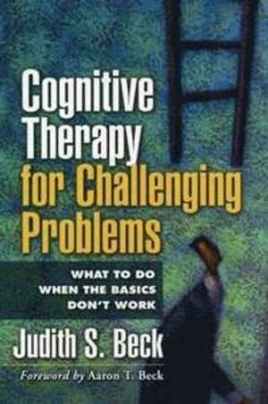 Cognitive therapy for challenging problems : what to do when the basics don't work