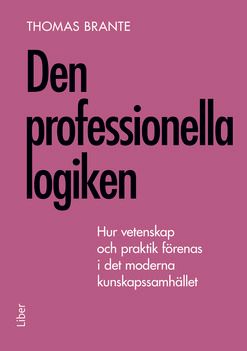 Den professionella logiken : hur vetenskap och praktik förenas i det moderna kunskapssamhället