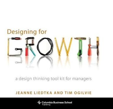 Designing for growth : a design thinking tool kit for managers