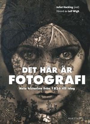 Det här är fotografi : hela historien från 1826 till idag