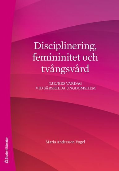 Disciplinering, femininitet och tvångsvård : tjejers vardag vid särskilda ungdomshem