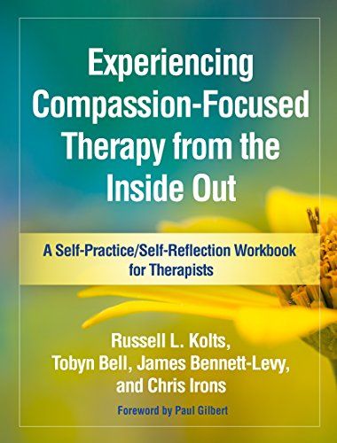 Experiencing compassion-focused therapy from the inside out : a self-practice/self-reflection workbook for therapists