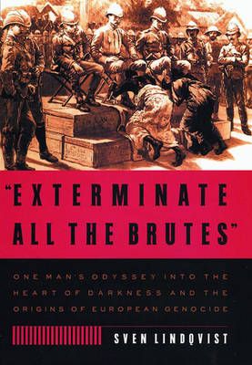 Exterminate All the Brutes: One Man's Odyssey Into the Heart of Darkness and the Origins of European Genocide