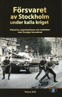 Försvaret av Stockholm under kalla kriget : planerna, organisationen och hotbilden mot Sveriges huvudstad