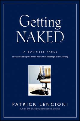 Getting Naked: A Business Fable About Shedding The Three Fears That Sabotag