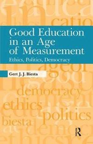 Good education in an age of measurement : ethics, politics, democracy