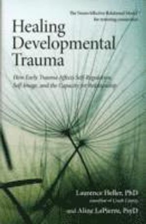 Healing developmental trauma : how early trauma affects self-regulation, self-image, and the capacity for relationship