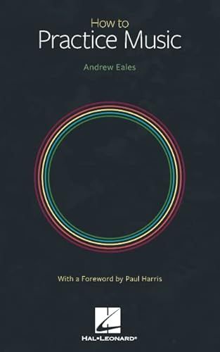 How to Practice Music by Andrew Eales with a Foreword by Paul Harris