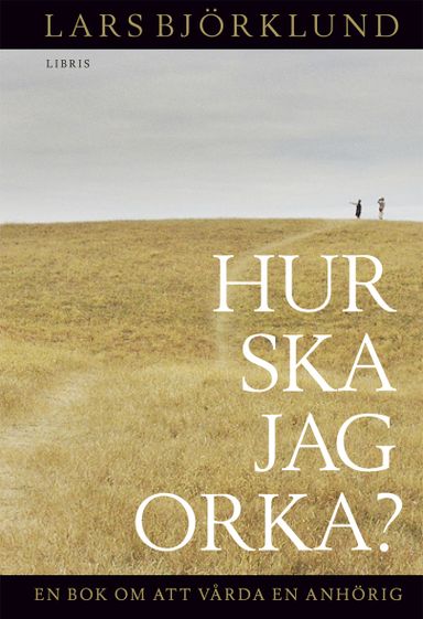 Hur ska jag orka? : en bok om att vårda anhörig