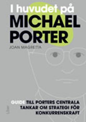 I huvudet på Michael Porter : guide till Porters centrala tankar om strategi för konkurrenskraft