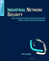 Industrial Network Security: Securing Critical Infrastructure Networks for Smart Grid, SCADA, and Other Industrial Control Systems