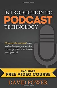 Introduction to podcast technology : discover the essential tools and techniques you need to record, produce and launch your podcast