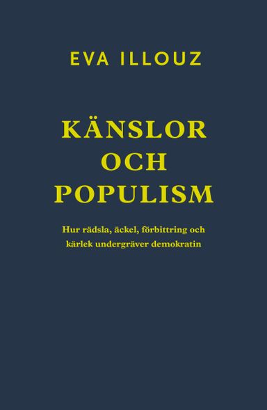 Känslor och populism : hur rädsla, äckel, förbittring och kärlek undergräver demokratin