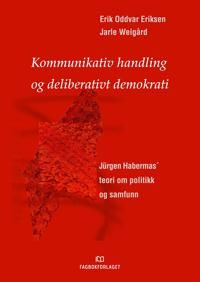 Kommunikativ handling og deliberativt demokrati : Jürgen Habermas´teori om politikk og samfunn