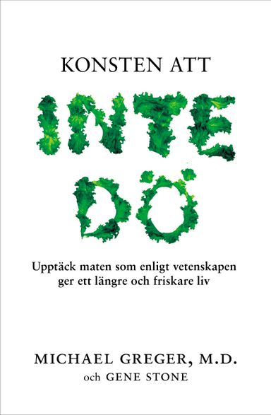 Konsten att inte dö : upptäck maten som enligt vetenskapen ger ett längre och friskare liv