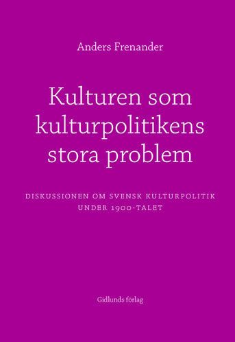 Kulturen som kulturpolitikens stora problem : diskussionen om svensk kultur