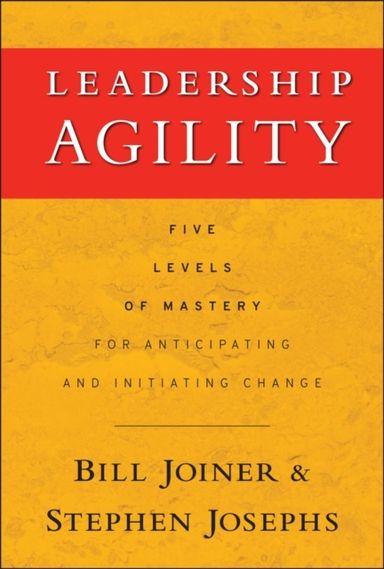 Leadership Agility: Five Levels of Mastery for Anticipating and Initiating