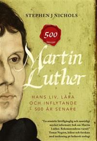 Martin Luther : hans liv, lära och inflytande - 500 år senare