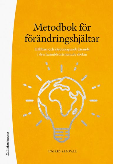 Metodbok för förändringshjältar : hållbart och värdeskapande lärande i den framtidsorienterade skolan