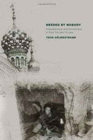 Needed by nobody : homelessness and humanness in post-socialist Russia