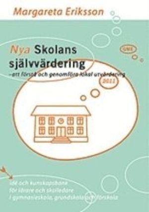 Nya Skolans självvärdering 2011 - att förstå och genomföra lokal utvärdering : idé och kunskapsbank för lärare och skolledare i gymnasieskola, grundskola och förskola