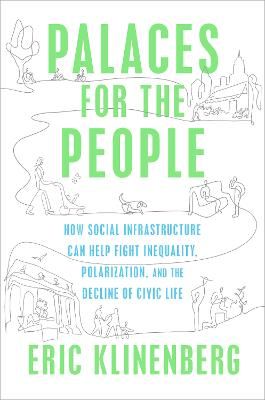 Palaces for the People: How Social Infrastructure Can Help Fight Inequality, Polarization, and the Decline of Civic Life