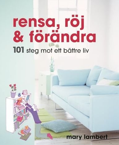 Rensa, röj och förändra : 101 steg mot ett bättre liv