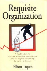 Requisite Organization: A Total System for Effective Managerial Organization and Managerial Leadership for the 21st Century