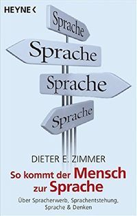 So kommt der Mensch zur Sprache: über Spracherwerb, Sprachentstehung und Sprache & Denken